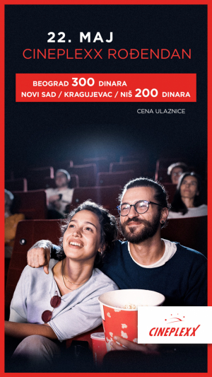 CINEPLEXX BIOSKOPI SLAVE ROĐENDAN 22. MAJA Specijalna cena ulaznice od 300 dinara u Beogradu i 200 dinara u Kragujevcu, Nišu i Novom Sadu