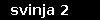svinja 2