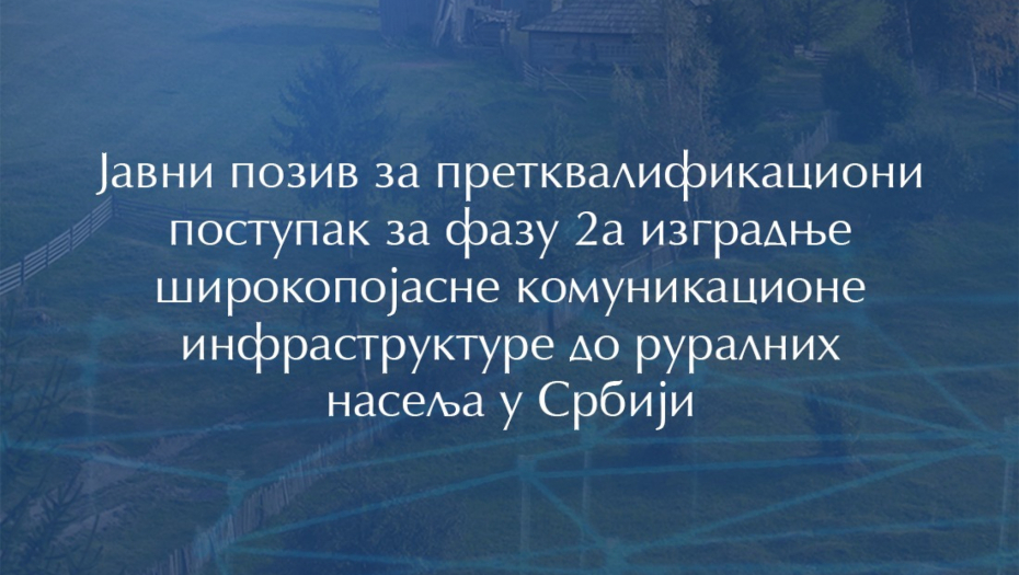 Javni poziv za pretkvalifikacioni postupak za fazu 2a izgradnje širokopojasne komunikacione infrastrukture do ruralnih naselja u Srbiji